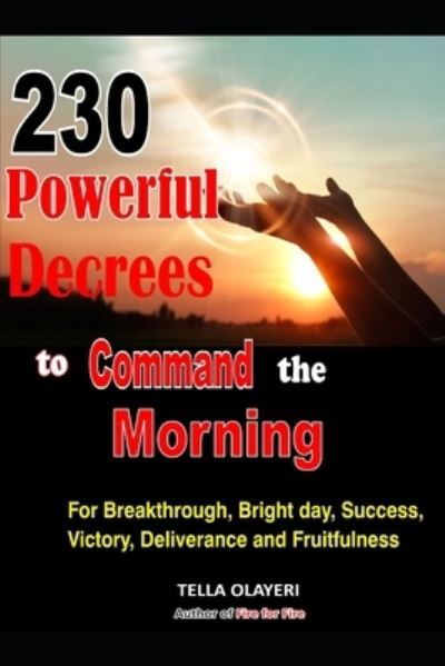 230 Powerful Decrees to Command the Morning for Breakthrough, Bright Day, Success, Victory, Deliverance and Fruitfulness - Tella Olayeri - Boeken - Independently Published - 9798567595626 - 19 november 2020