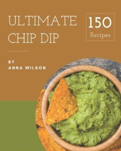 Cover for Anna Wilson · 150 Ultimate Chip Dip Recipes (Pocketbok) (2020)