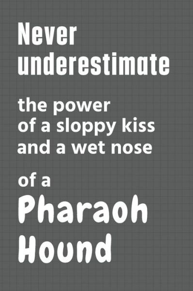 Cover for Wowpooch Press · Never underestimate the power of a sloppy kiss and a wet nose of a Pharaoh Hound (Paperback Book) (2020)