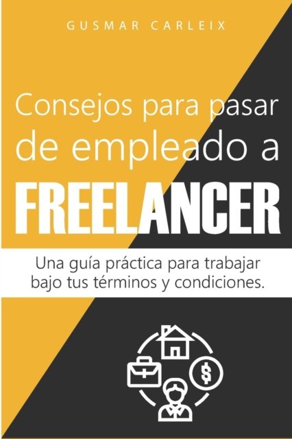 Cover for Gusmar Carleix · Consejos para pasar de empleado a freelancer: Una guia practica para trabajar bajo tus terminos y condiciones - Emprendimiento (Taschenbuch) (2020)