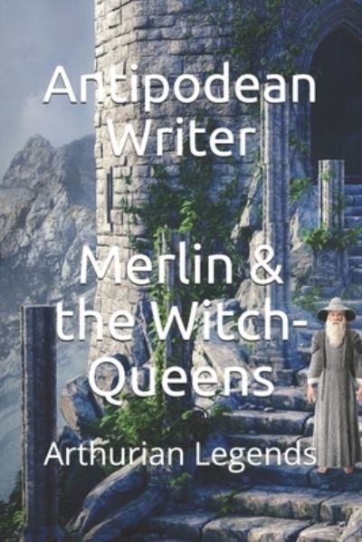 Cover for Antipodean Writer · Merlin &amp; the Witch-Queens (Paperback Book) (2020)