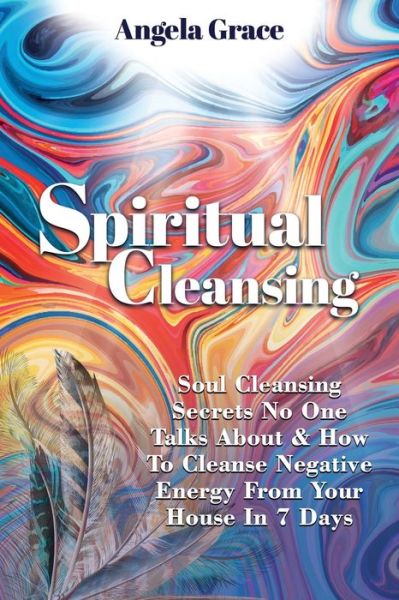 Cover for Angela Grace · Spiritual Cleansing: Soul Cleansing Secrets No One Talks About &amp; How to Cleanse Negative Energy From Your House In 7 Days (Paperback Book) (2021)