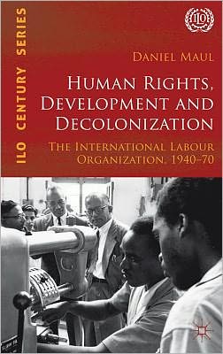 Cover for D. Maul · Human Rights, Development and Decolonization: The International Labour Organization, 1940-70 - International Labour Organization (ILO) Century Series (Gebundenes Buch) (2012)