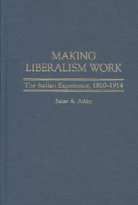 Cover for Ashley, Susan A. (Colorado College, USA) · Making Liberalism Work: The Italian Experience, 1860-1914 - Italian and Italian American Studies (Hardcover Book) (2003)