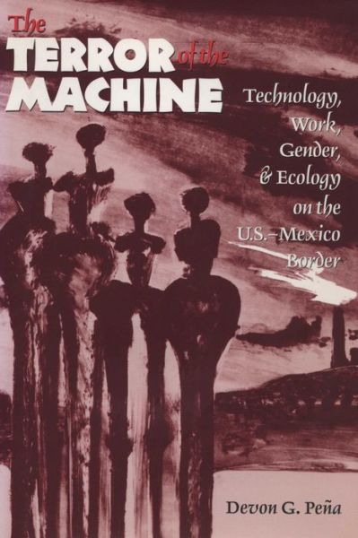 The Terror of the Machine: Technology, Work, Gender, and Ecology on the U.S.-Mexico Border - CMAS Border & Migration Studies Series - Devon G. Pena - Bücher - University of Texas Press - 9780292765627 - 15. April 1997