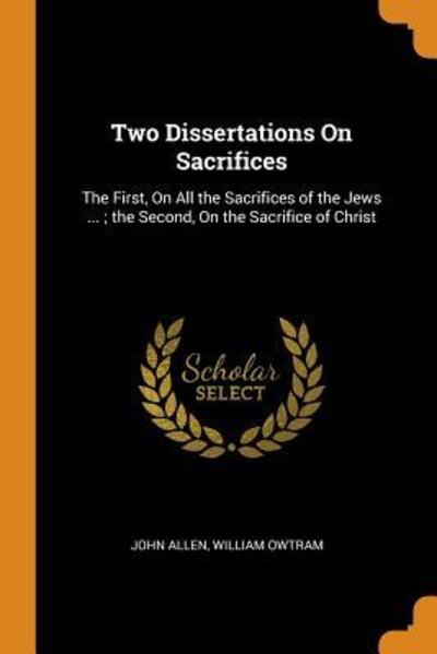 Two Dissertations On Sacrifices The First, On All the Sacrifices of the Jews ... ; the Second, On the Sacrifice of Christ - John Allen - Böcker - Franklin Classics - 9780342341627 - 11 oktober 2018