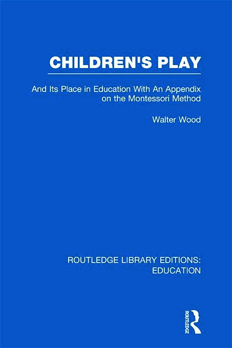 Cover for Walter Wood · Children's Play and Its Place in Education: With an Appendix on the Montessori Method - Routledge Library Editions: Education (Hardcover Book) (2011)