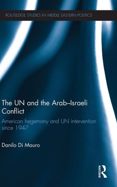 Cover for Di Mauro, Danilo (University of Catania, Italy) · The UN and the Arab-Israeli Conflict: American Hegemony and UN Intervention since 1947 - Routledge Studies in Middle Eastern Politics (Hardcover Book) (2012)