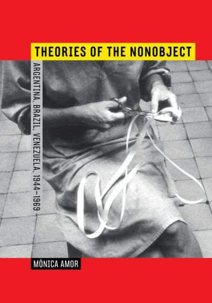 Cover for Monica Amor · Theories of the Nonobject: Argentina, Brazil, Venezuela, 1944–1969 (Hardcover Book) (2016)