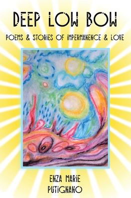 Cover for Enza Marie Putignano · Deep Low Bow : Poems &amp; Stories of Impermanence &amp; Love (Paperback Book) (2019)