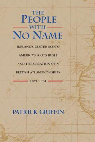 Cover for Patrick Griffin · The People with No Name: Ireland's Ulster Scots, America's Scots Irish, and the Creation of a British Atlantic World, 1689-1764 (Paperback Book) (2001)