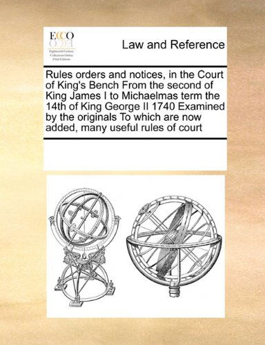 Rules Orders and Notices, in the Court of King's Bench from the Second of King James I to Michaelmas Term the 14th of King George II 1740 Examined by ... Are Now Added, Many Useful Rules of Court - See Notes Multiple Contributors - Books - Gale ECCO, Print Editions - 9780699119627 - September 17, 2010