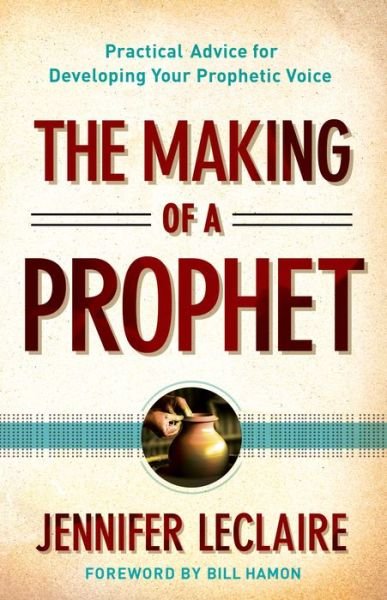 The Making of a Prophet – Practical Advice for Developing Your Prophetic Voice - Jennifer Leclaire - Books - Baker Publishing Group - 9780800795627 - February 18, 2014