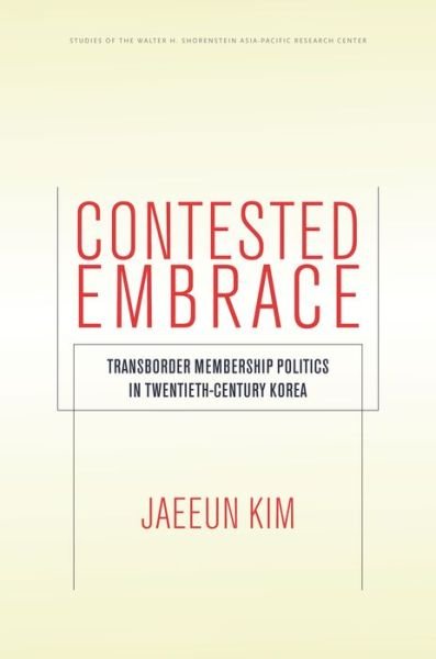 Cover for Jaeeun Kim · Contested Embrace: Transborder Membership Politics in Twentieth-Century Korea - Studies of the Walter H. Shorenstein Asia-Pacific Research Center (Hardcover bog) (2016)