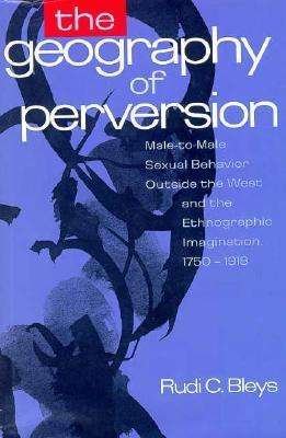 Cover for Rudi C Bleys · The Geography of Perversion: Male-to-male Sexual Behavior Outside the West and the Ethnographic Imagination, 1750-1918 (Inbunden Bok) (1995)