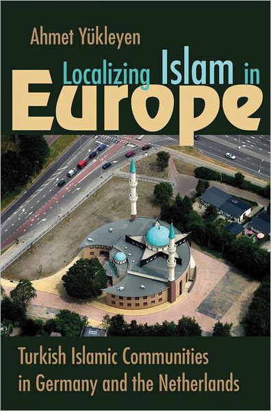 Cover for Ahmet Yukleyen · Localizing Islam in Europe: Turkish Islamic Communities in Germany and the Netherlands - Religion and Politics (Hardcover Book) (2012)