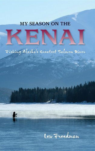 My Season on the Kenai: Fishing Alaska's Greatest Salmon River - Lew Freedman - Books - Graphic Arts Center Publishing Co - 9780882409627 - July 25, 2013