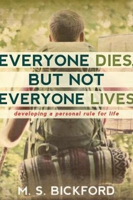 Cover for Bickford M S Bickford · Everyone Dies, But Not Everyone Lives: Developing a Personal Rule for Life (Paperback Book) (2015)