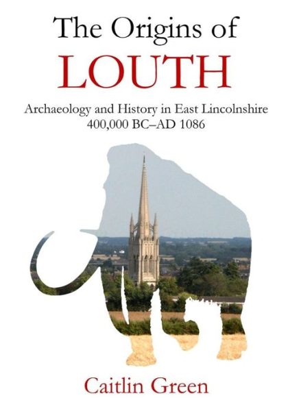 Cover for Dr Caitlin Green · The Origins of Louth: Archaeology and History in East Lincolnshire, 400,000 BC-AD 1086 (Taschenbuch) (2014)