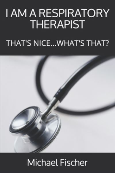 I Am a Respiratory Therapist - Michael Fischer - Libros - American Respiratory Consulting Services - 9780982585627 - 17 de septiembre de 2020