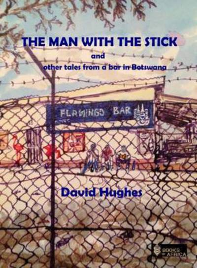 The Man with the Stick: And Other Tales from a Bar in Botswana - David Hughes - Książki - Books of Africa Ltd - 9780993503627 - 1 września 2016