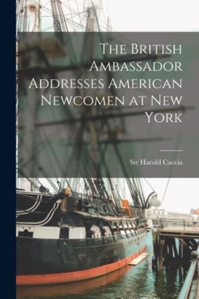 Cover for Sir Harold Caccia · The British Ambassador Addresses American Newcomen at New York (Paperback Book) (2021)