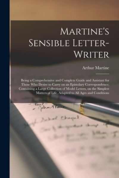 Cover for Arthur Martine · Martine's Sensible Letter-writer; Being a Comprehensive and Complete Guide and Assistant for Those Who Desire to Carry on an Epistolary Correspondence; Containing a Large Collection of Model Letters, on the Simplest Matters of Life, Adapted to All... (Pocketbok) (2021)