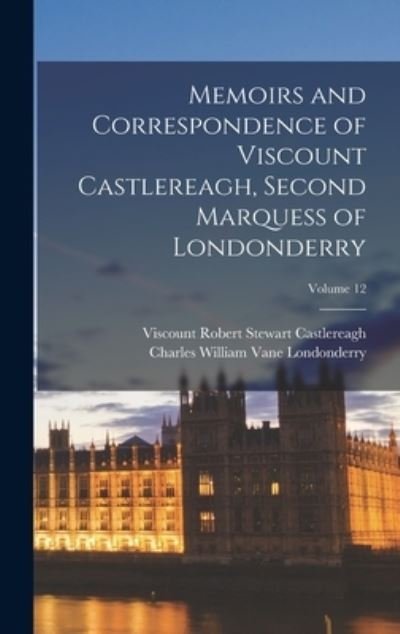 Cover for Viscount Robert Stewart Castlereagh · Memoirs and Correspondence of Viscount Castlereagh, Second Marquess of Londonderry; Volume 12 (Book) (2022)