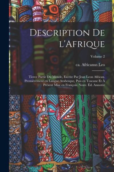 Cover for Africanus Ca 1492-Ca 1550 Leo · Description de l'Afrique; Tierce Partie du Monde, Escrite Par Jean Leon African. Premièrement en Langue Arabesque, Puis en Toscane et à Présent Mise en François. Nouv. éD. Annotée; Volume 2 (Bok) (2022)