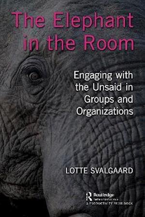 The Elephant in the Room: Engaging with the Unsaid in Groups and Organizations - Lotte Svalgaard - Bøker - Taylor & Francis Ltd - 9781032412627 - 17. mars 2023