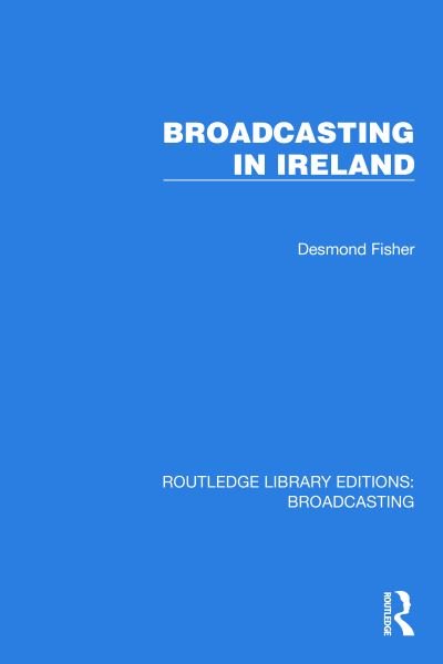 Cover for Desmond Fisher · Broadcasting in Ireland - Routledge Library Editions: Broadcasting (Hardcover bog) (2023)