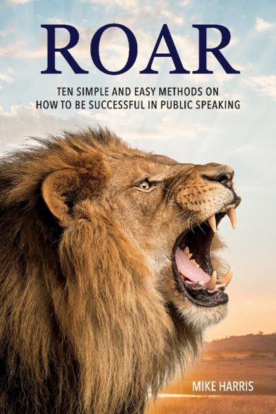 Cover for Mike Harris · Roar: Ten Simple and Easy Methods on How to Be Successful in Public Speaking (Paperback Book) (2020)