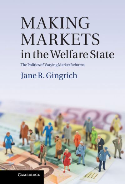 Making Markets in the Welfare State: The Politics of Varying Market Reforms - Cambridge Studies in Comparative Politics - Gingrich, Jane R. (University of Minnesota) - Livros - Cambridge University Press - 9781107004627 - 8 de agosto de 2011
