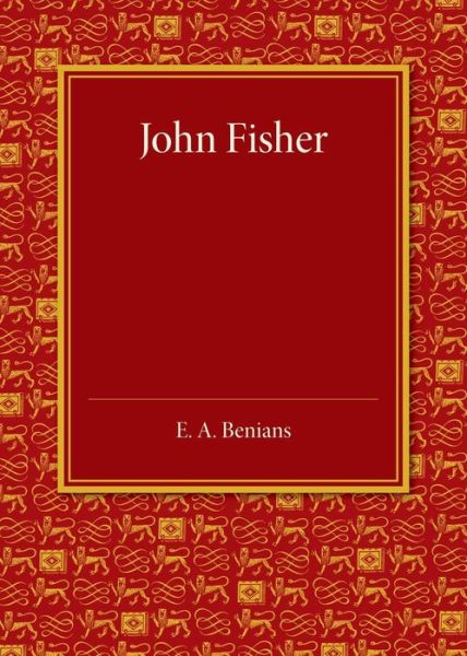 Cover for Ernest Alfred Benians · John Fisher: A Lecture Delivered in the Hall of St John's College on the Occasion of the Quatercentenary Celebration by Queens', Christ's, St John's and Trinity Colleges (Paperback Book) (2014)