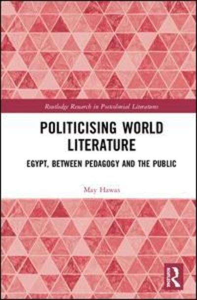 Cover for Hawas, May (American University, Cairo, Egypt) · Politicising World Literature: Egypt, Between Pedagogy and the Public - Routledge Research in Postcolonial Literatures (Innbunden bok) (2019)