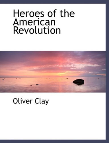 Heroes of the American Revolution - Oliver Clay - Libros - BiblioLife - 9781140108627 - 6 de abril de 2010