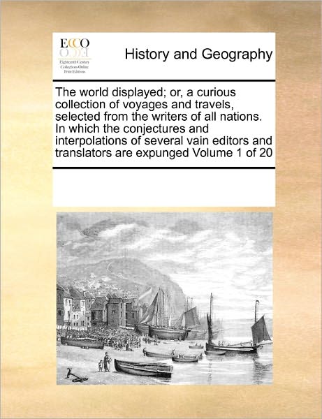 Cover for See Notes Multiple Contributors · The World Displayed; Or, a Curious Collection of Voyages and Travels, Selected from the Writers of All Nations. in Which the Conjectures and ... and Translators Are Expunged  Volume 1 of 20 (Paperback Book) (2010)