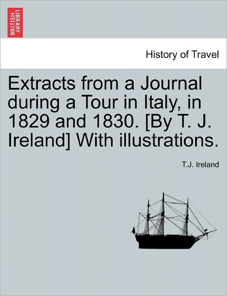Cover for T J Ireland · Extracts from a Journal During a Tour in Italy, in 1829 and 1830. [by T. J. Ireland] with Illustrations. (Paperback Book) (2011)