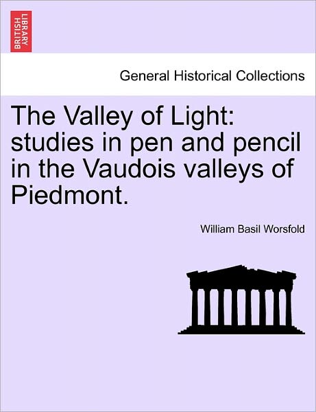 Cover for William Basil Worsfold · The Valley of Light: Studies in Pen and Pencil in the Vaudois Valleys of Piedmont. (Paperback Book) (2011)