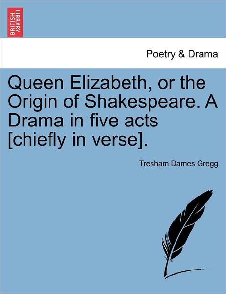 Cover for Tresham Dames Gregg · Queen Elizabeth, or the Origin of Shakespeare. a Drama in Five Acts [chiefly in Verse]. (Paperback Book) (2011)