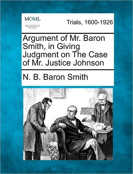 Argument of Mr. Baron Smith, in Giving Judgment on the Case of Mr. Justice Johnson - N B Baron Smith - Boeken - Gale Ecco, Making of Modern Law - 9781275116627 - 1 februari 2012