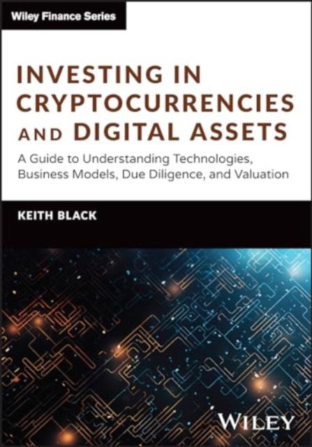 Black, Keith H. (RIA Channel) · Investing in Cryptocurrencies and Digital Assets: A Guide to Understanding Technologies, Business Models, Due Diligence, and Valuation - Wiley Finance (Hardcover Book) (2024)