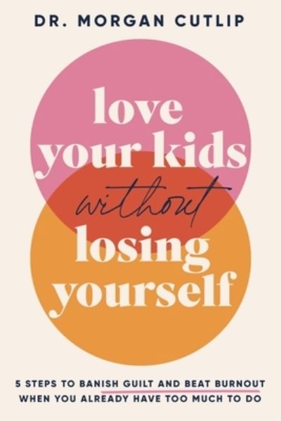 Love Your Kids Without Losing Yourself: 5 Steps to Banish Guilt and Beat Burnout When You Already Have Too Much to Do - Morgan Cutlip - Books - Thomas Nelson Publishers - 9781400239627 - November 9, 2023