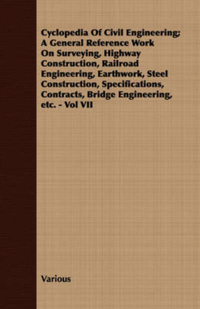 Cyclopedia of Civil Engineering; a General Reference Work on Surveying, Highway Construction, Railroad Engineering, Earthwork, Steel Construction, ... Contracts, Bridge Engineering, Etc. - Vol Vii - V/A - Books - Butler Press - 9781408600627 - October 26, 2007