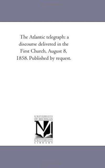 Cover for Michigan Historical Reprint Series · The Atlantic Telegraph: a Discourse Delivered in the First Church, August 8, 1858. Published by Request. (Paperback Book) (2011)