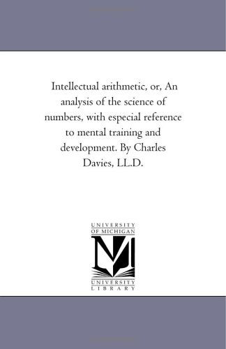 Cover for Michigan Historical Reprint Series · Intellectual Arithmetic, Or, an Analysis of the Science of Numbers, with Especial Reference to Mental Training and Development. by Charles Davies, Ll.d. (Paperback Book) (2006)