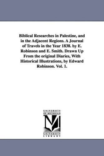 Cover for Edward Robinson · Biblical Researches in Palestine, and in the Adjacent Regions. a Journal of Travels in the Year 1838. by E. Robinson and E. Smith. Drawn Up from the ... Illustrations, by Edward Robinson. Vol. 1. (Paperback Book) (2006)
