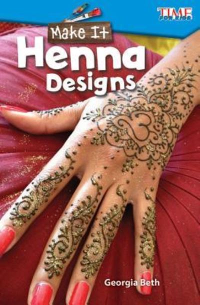 Make It: Henna Designs - TIME FOR KIDS®: Informational Text - Georgia Beth - Books - Teacher Created Materials, Inc - 9781425849627 - September 1, 2017