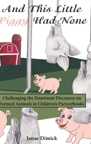 Cover for Janae Dimick · And This Little Piggy Had None: Challenging the Dominant Discourse on Farmed Animals in Children's Picturebooks - Education and Struggle (Hardcover Book) [New edition] (2018)