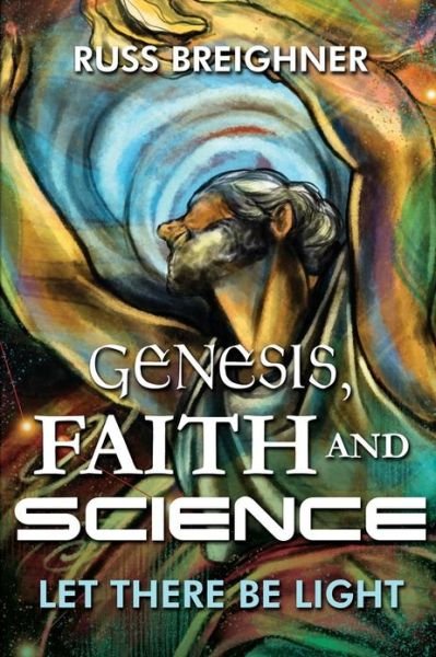 Genesis, Faith and Science: Let There Be Light - Russ Breighner - Books - Dorrance Publishing - 9781434928627 - 2013